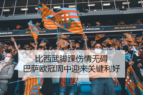 比西武脚踝伤情无碍 巴萨欧冠周中迎来关键利好 - QYSports