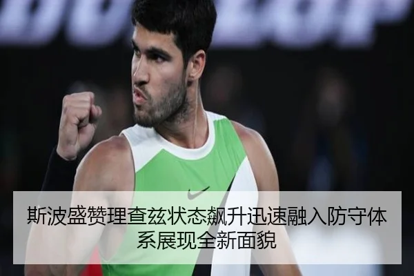 斯波盛赞理查兹状态飙升迅速融入防守体系展现全新面貌 | QYSports