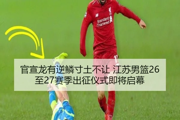 官宣龙有逆鳞寸土不让 江苏男篮26至27赛季出征仪式即将启幕 | QYSports