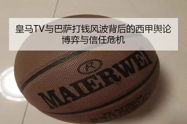 皇马TV与巴萨打钱风波背后的西甲舆论博弈与信任危机 | QYSports