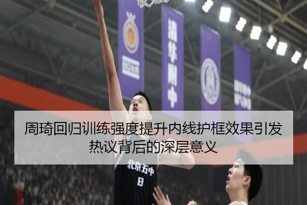 周琦回归训练强度提升内线护框效果引发热议背后的深层意义 | QYSports